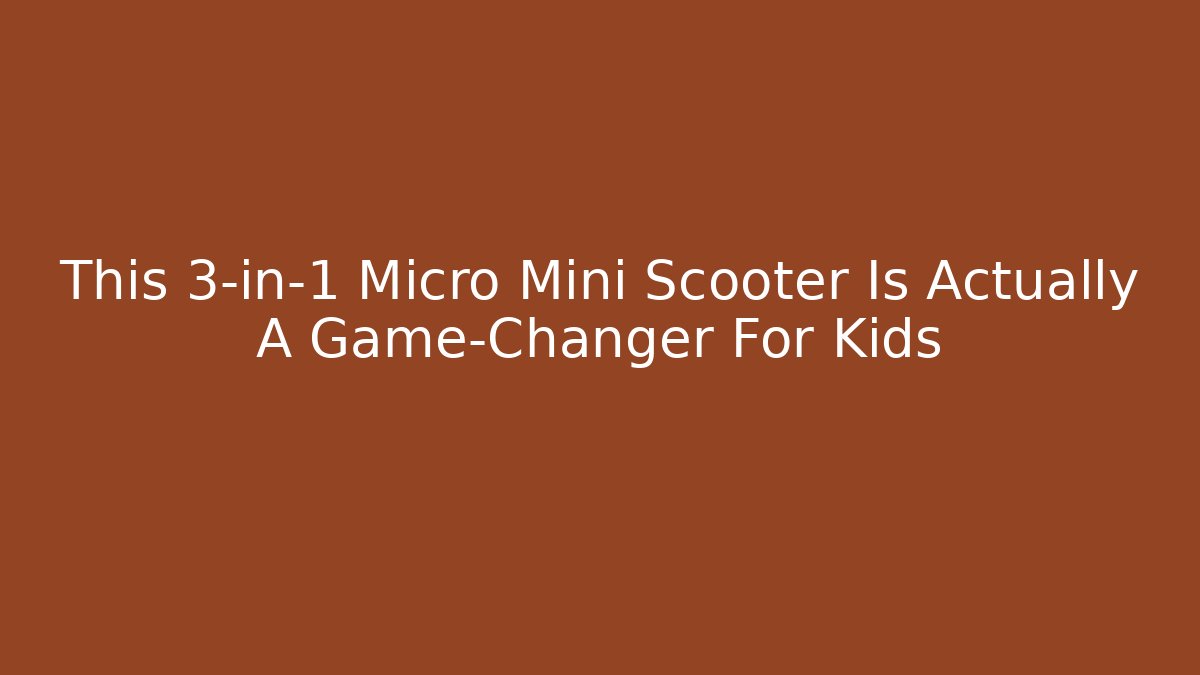 This 3-in-1 Micro Mini Scooter Is Actually A Game-Changer For Kids