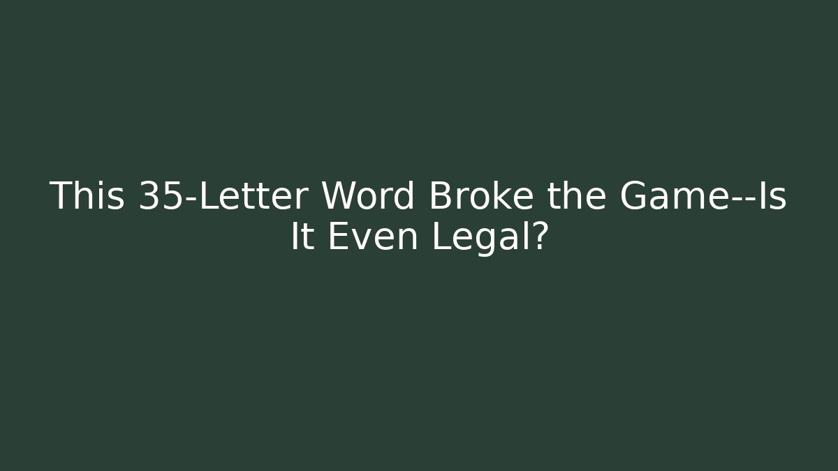 This 35-Letter Word Broke the Game—Is It Even Legal?