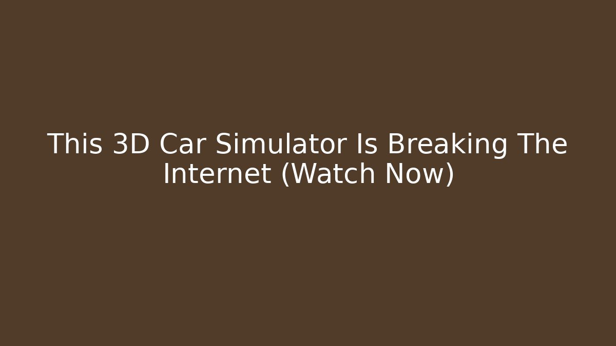 This 3D Car Simulator Is Breaking The Internet (Watch Now)