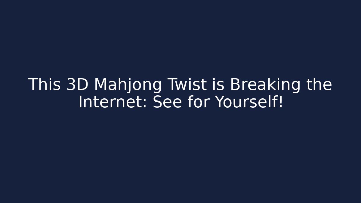 This 3D Mahjong Twist is Breaking the Internet: See for Yourself!