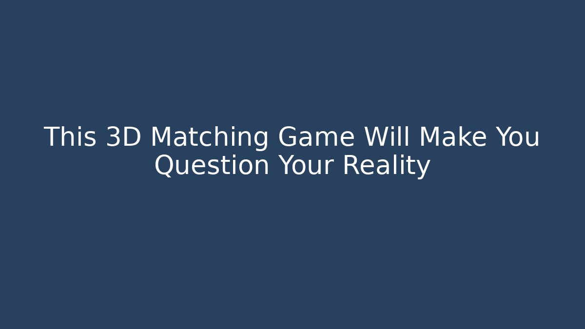 This 3D Matching Game Will Make You Question Your Reality