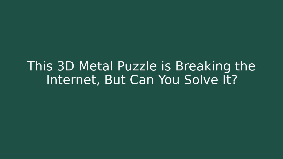 This 3D Metal Puzzle is Breaking the Internet, But Can You Solve It?