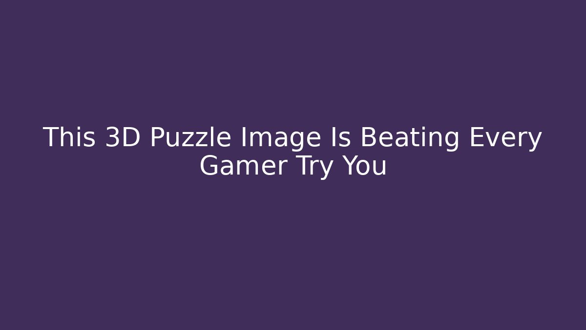 This 3D Puzzle Image Is Beating Every Gamer Try You