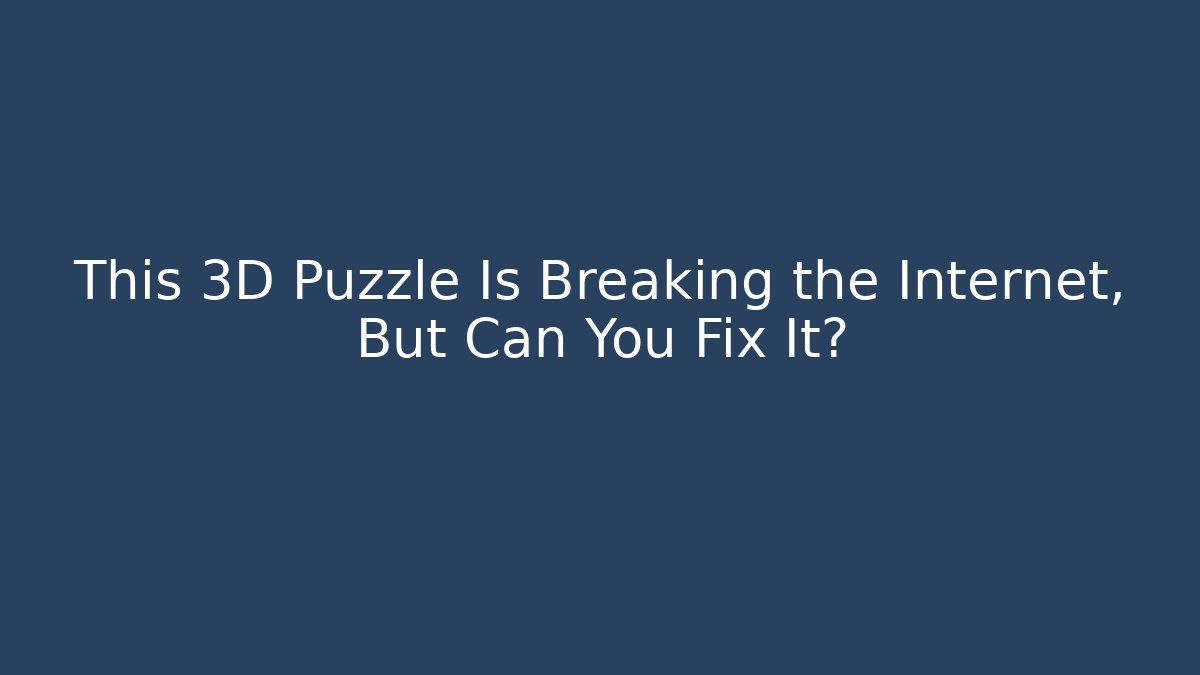 This 3D Puzzle Is Breaking the Internet, But Can You Fix It?
