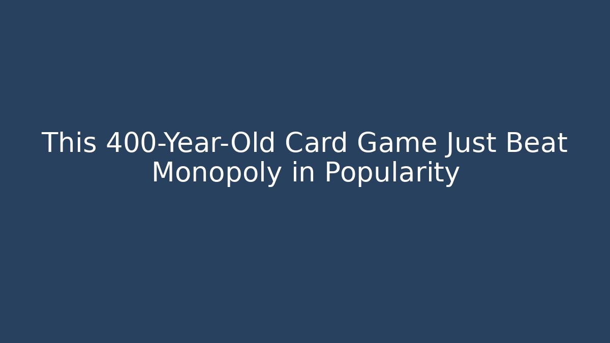 This 400-Year-Old Card Game Just Beat Monopoly in Popularity