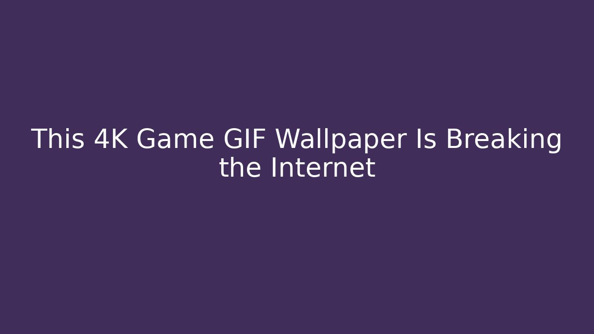 This 4K Game GIF Wallpaper Is Breaking the Internet