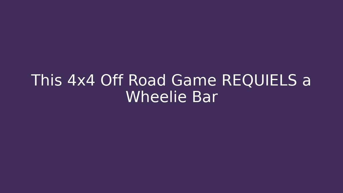 This 4x4 Off Road Game REQUIELS a Wheelie Bar