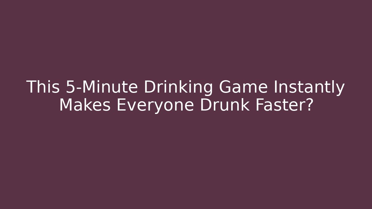 This 5-Minute Drinking Game Instantly Makes Everyone Drunk Faster?