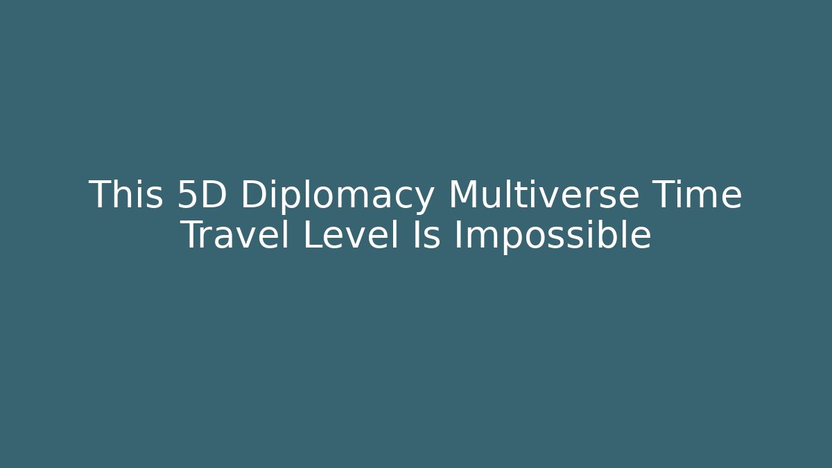 This 5D Diplomacy Multiverse Time Travel Level Is Impossible