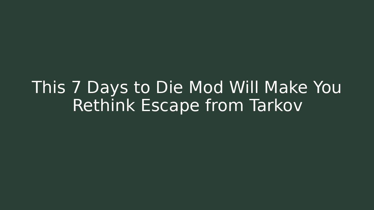 This 7 Days to Die Mod Will Make You Rethink Escape from Tarkov