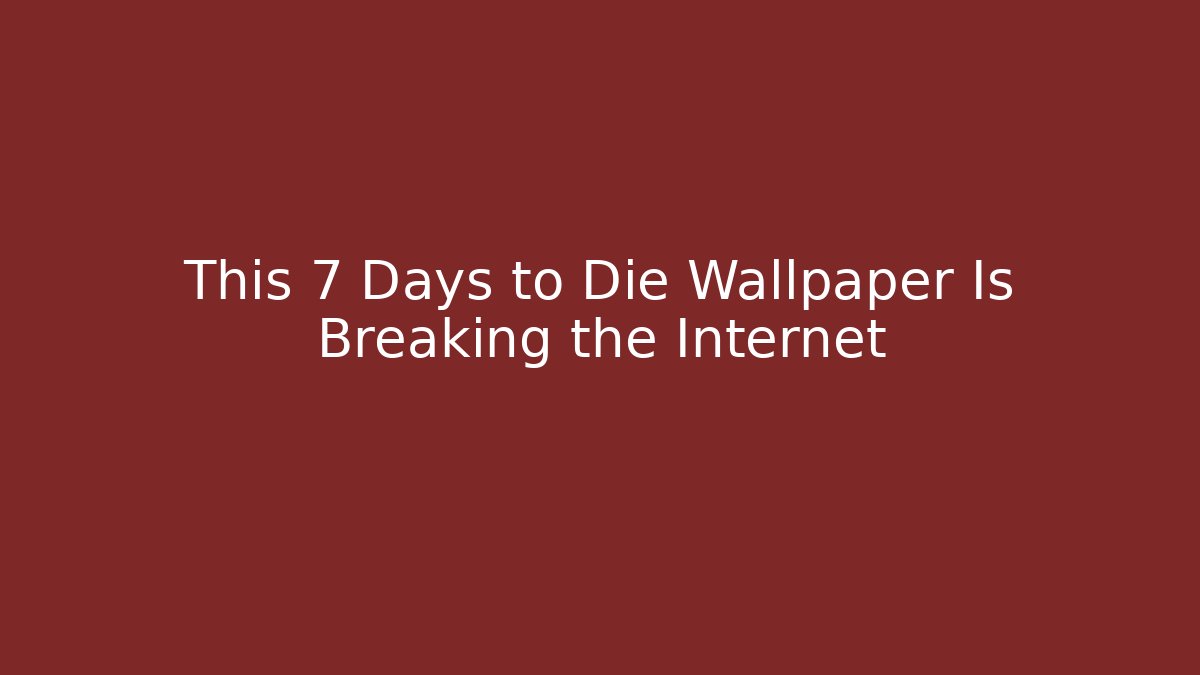 This 7 Days to Die Wallpaper Is Breaking the Internet