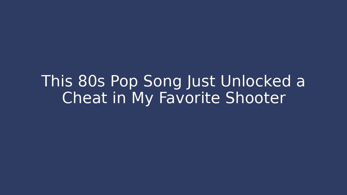 This 80s Pop Song Just Unlocked a Cheat in My Favorite Shooter