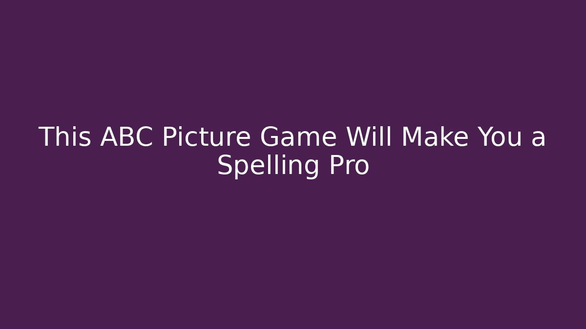 This ABC Picture Game Will Make You a Spelling Pro - Create More Assets