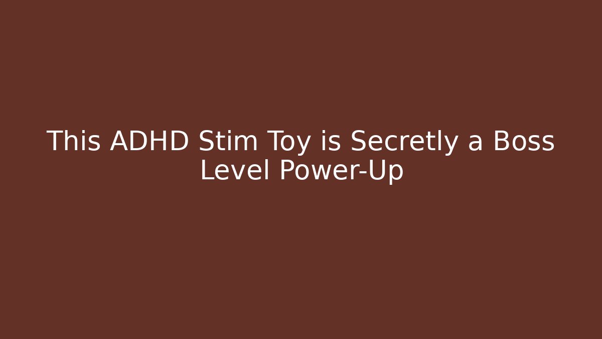This ADHD Stim Toy is Secretly a Boss Level Power-Up