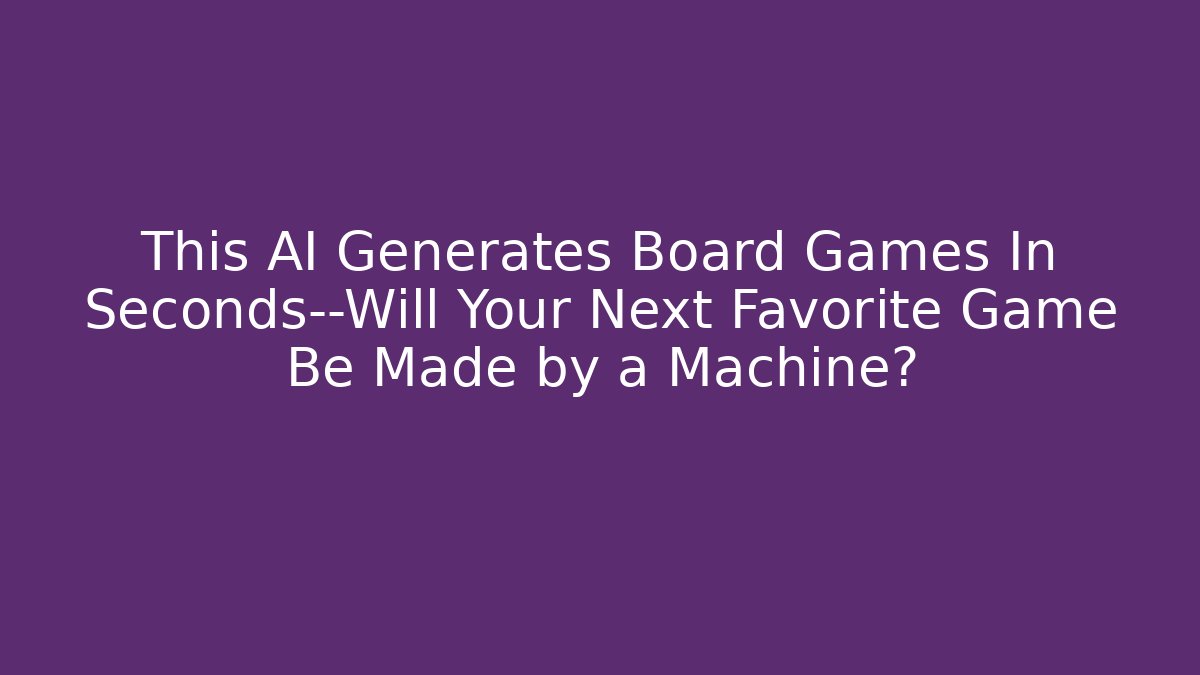 This AI Generates Board Games In Seconds—Will Your Next Favorite Game Be Made by a Machine?