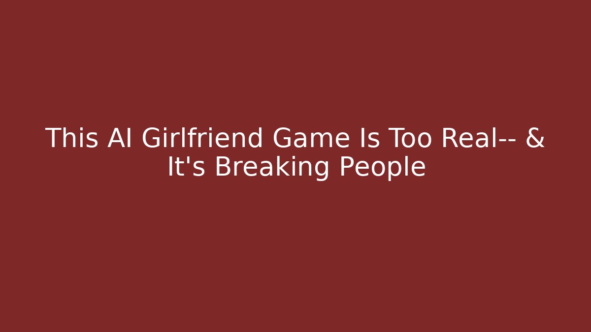 This AI Girlfriend Game Is Too Real— & It’s Breaking People