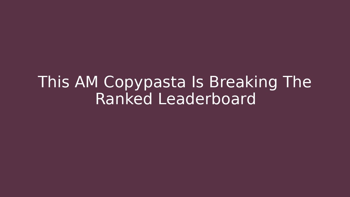 This AM Copypasta Is Breaking The Ranked Leaderboard