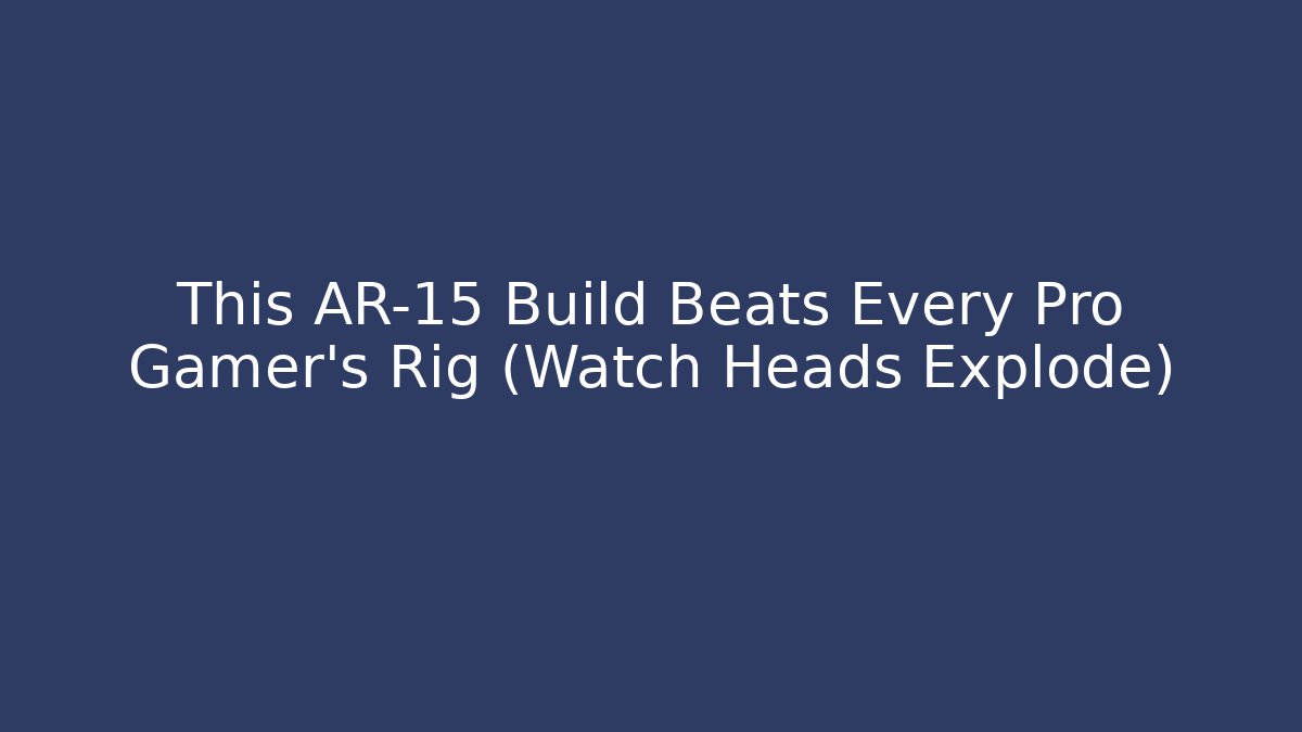 This AR-15 Build Beats Every Pro Gamer’s Rig (Watch Heads Explode)