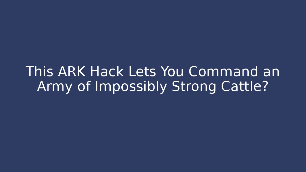 This ARK Hack Lets You Command an Army of Impossibly Strong Cattle?
