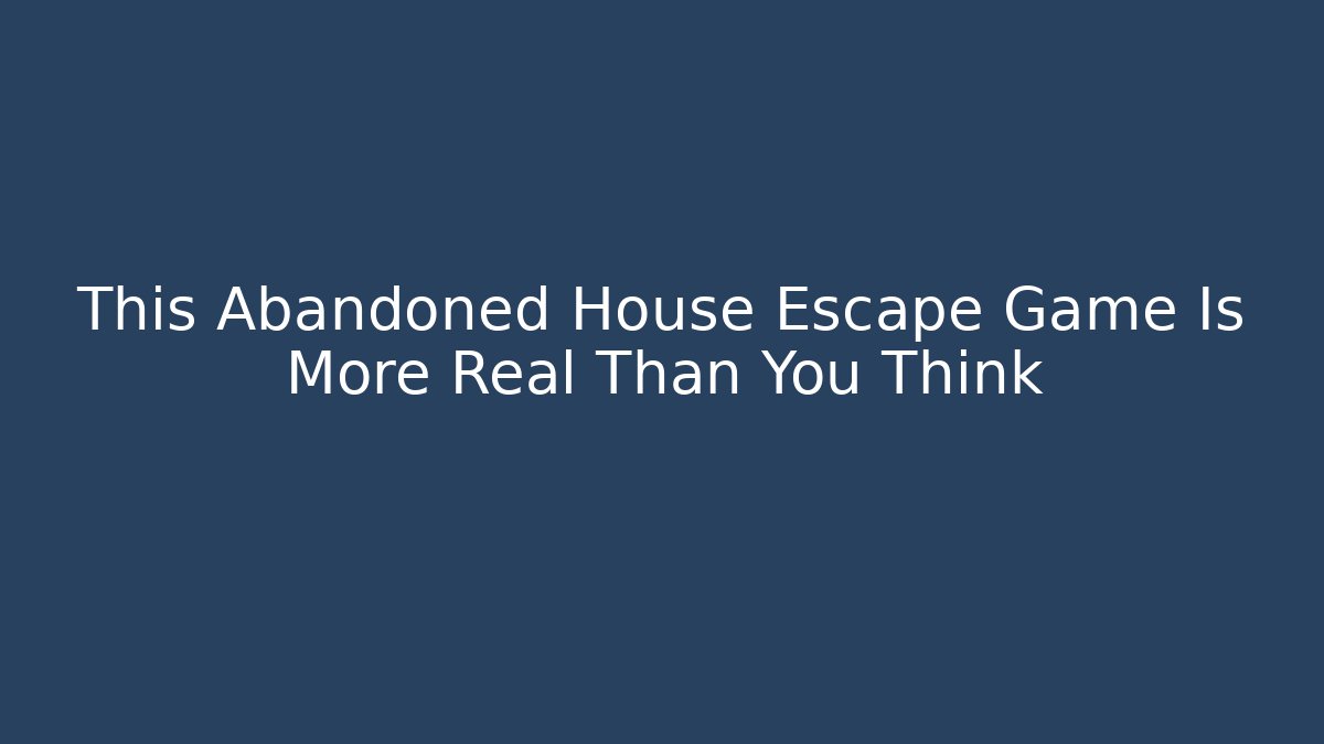 This Abandoned House Escape Game Is More Real Than You Think