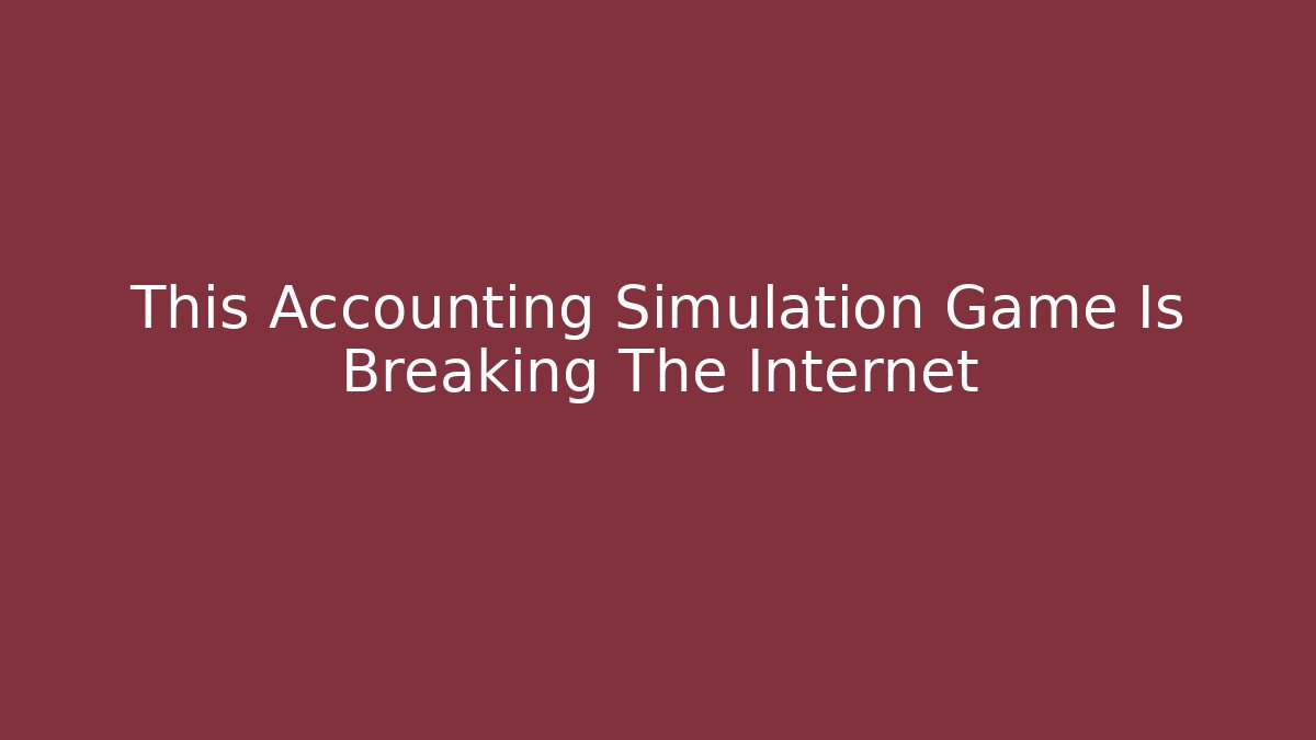 This Accounting Simulation Game Is Breaking The Internet