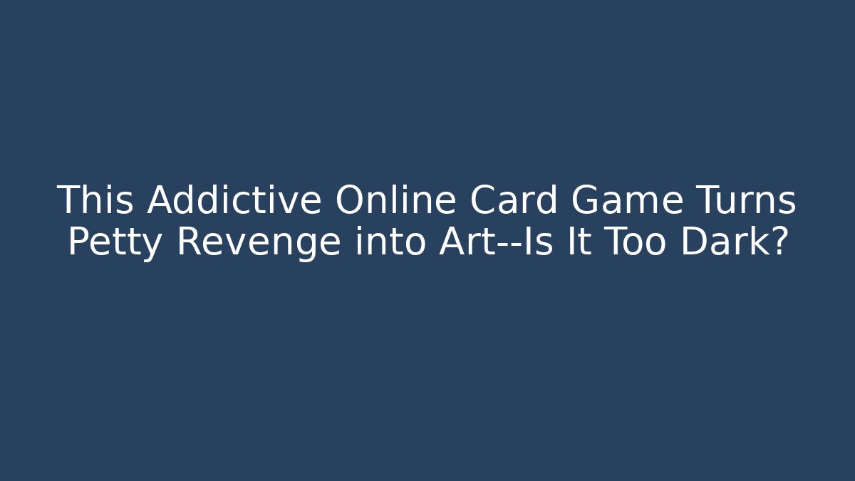 This Addictive Online Card Game Turns Petty Revenge into Art—Is It Too Dark?
