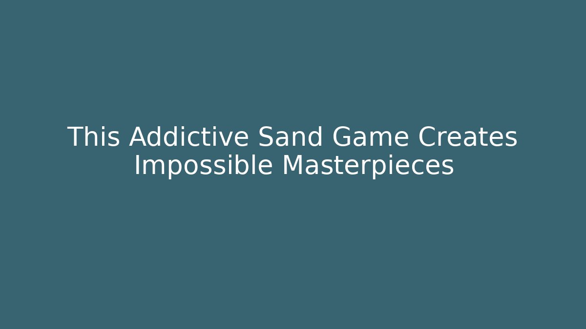 This Addictive Sand Game Creates Impossible Masterpieces - Create More Assets
