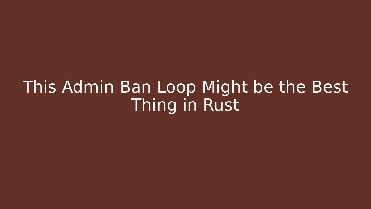 This Admin Ban Loop Might be the Best Thing in Rust - Create More Assets