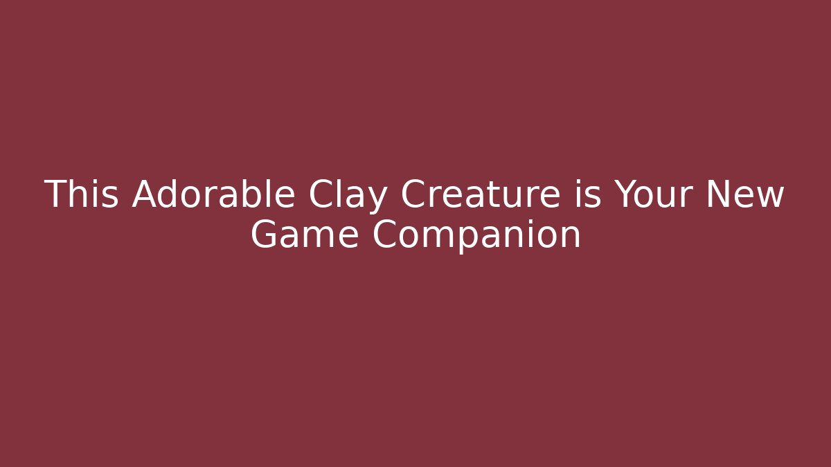 This Adorable Clay Creature is Your New Game Companion