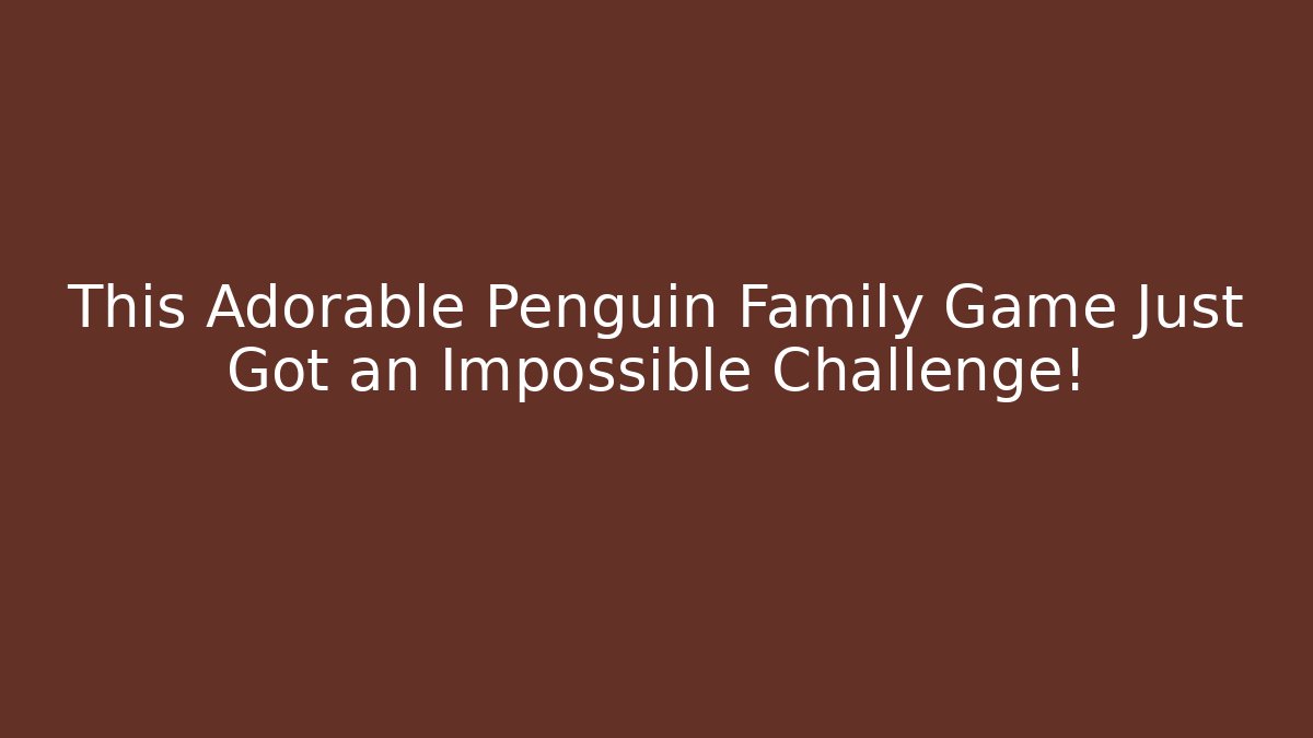 This Adorable Penguin Family Game Just Got an Impossible Challenge!