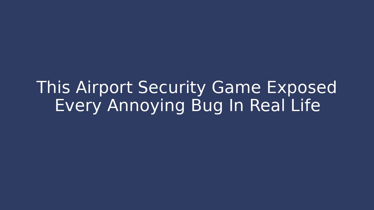 This Airport Security Game Exposed Every Annoying Bug In Real Life