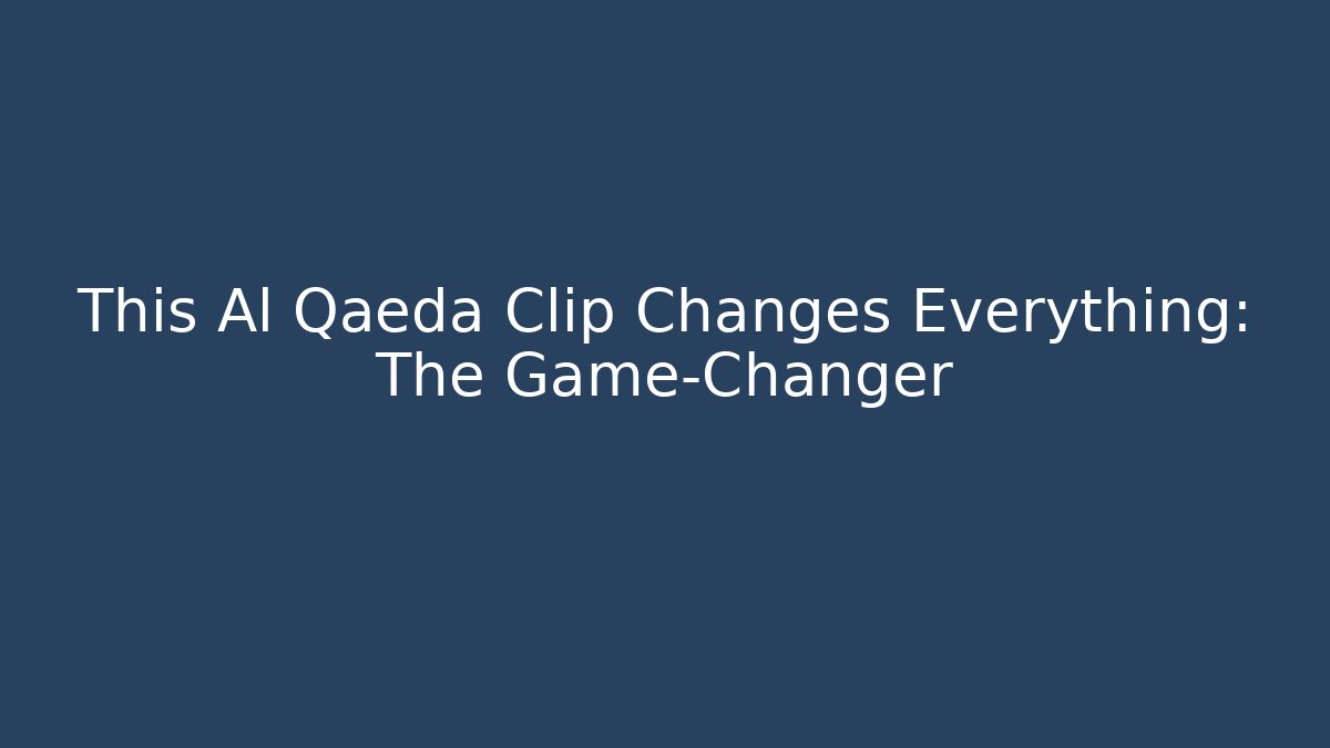 This Al Qaeda Clip Changes Everything: The Game-Changer - Create More Assets