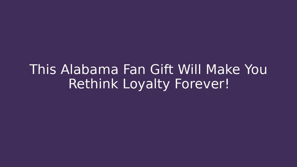 This Alabama Fan Gift Will Make You Rethink Loyalty Forever!