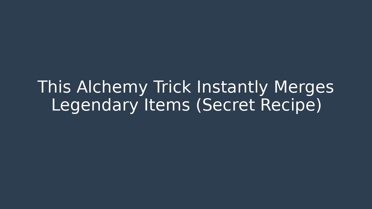 This Alchemy Trick Instantly Merges Legendary Items (Secret Recipe)