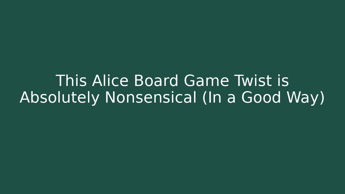 This Alice Board Game Twist is Absolutely Nonsensical (In a Good Way)