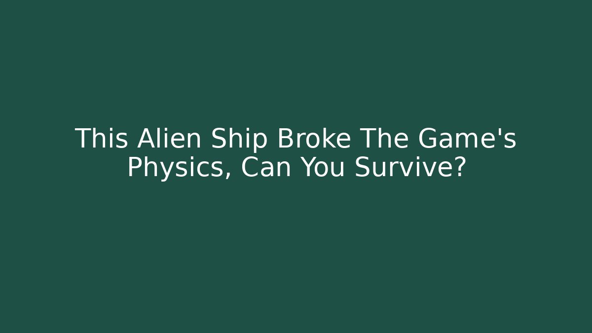 This Alien Ship Broke The Game's Physics, Can You Survive?