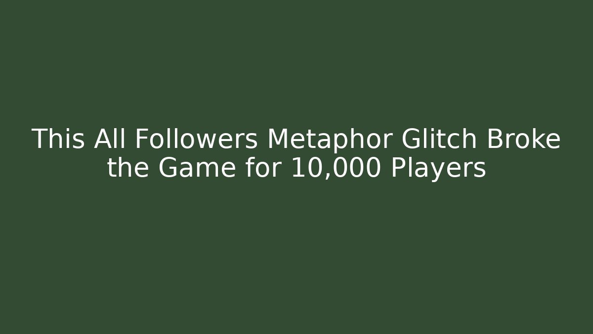 This All Followers Metaphor Glitch Broke the Game for 10,000 Players