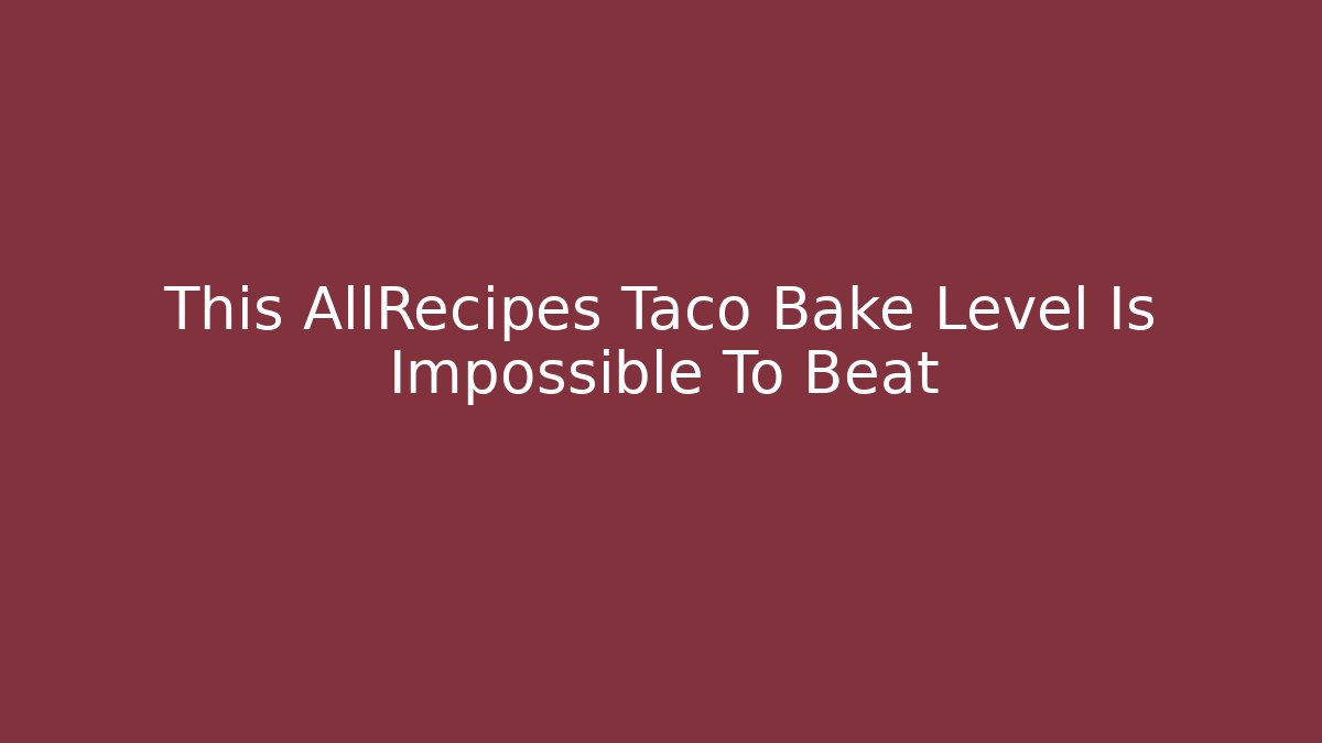 This AllRecipes Taco Bake Level Is Impossible To Beat - Create More Assets