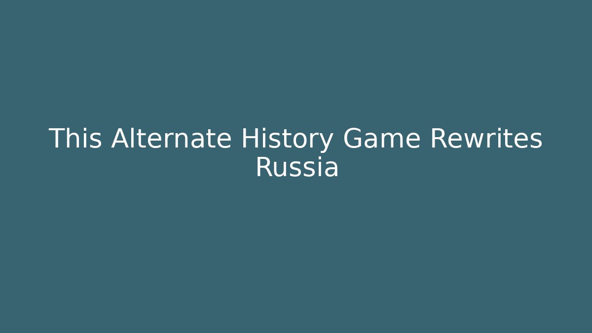 This Alternate History Game Rewrites Russia