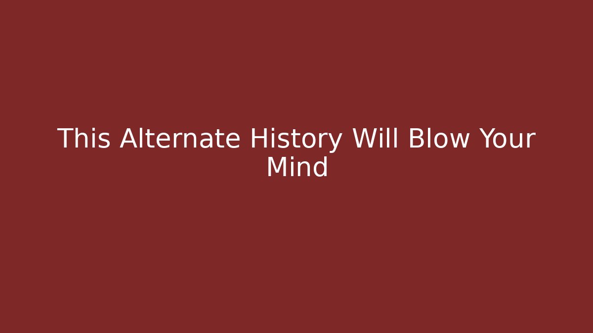 This Alternate History Will Blow Your Mind