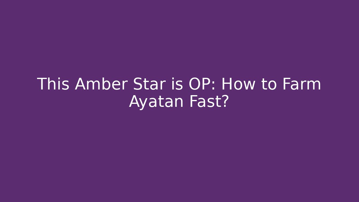 This Amber Star is OP: How to Farm Ayatan Fast?