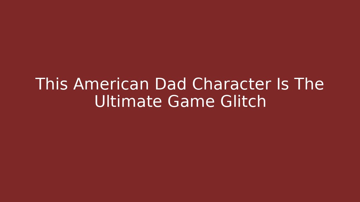 This American Dad Character Is The Ultimate Game Glitch