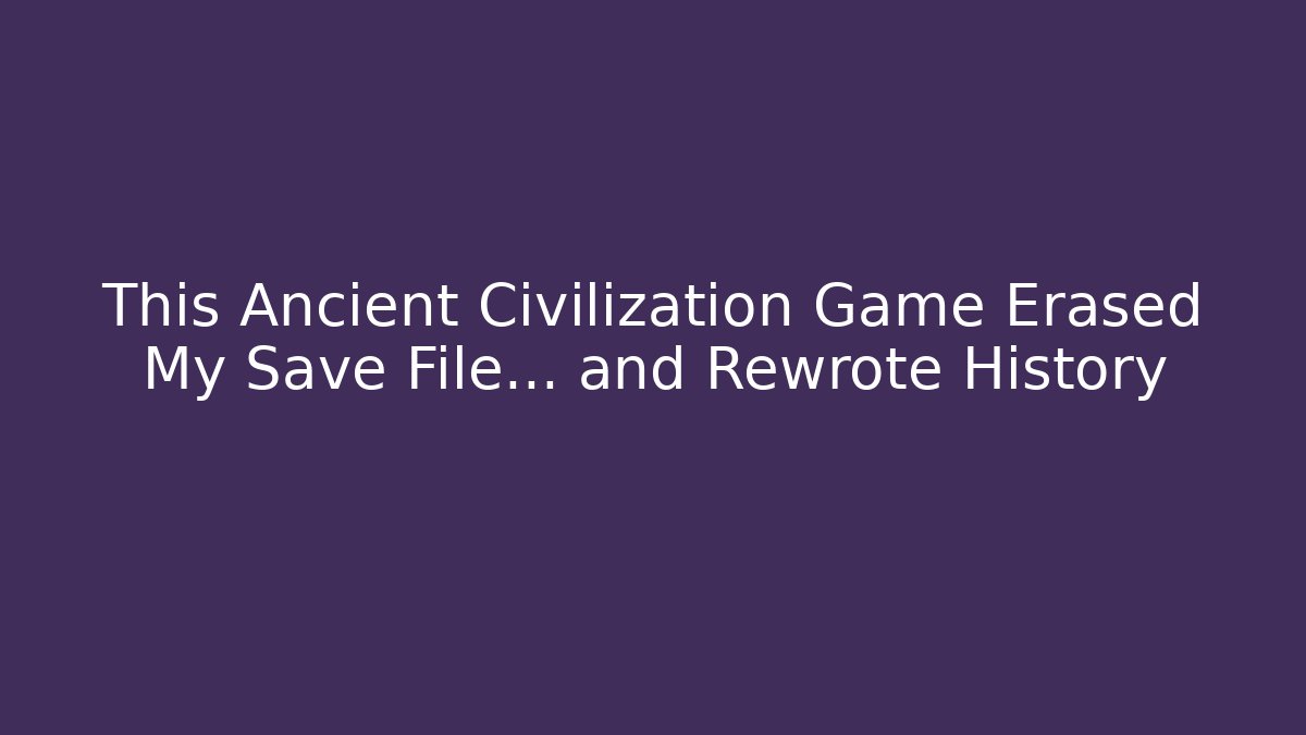 This Ancient Civilization Game Erased My Save File… and Rewrote History