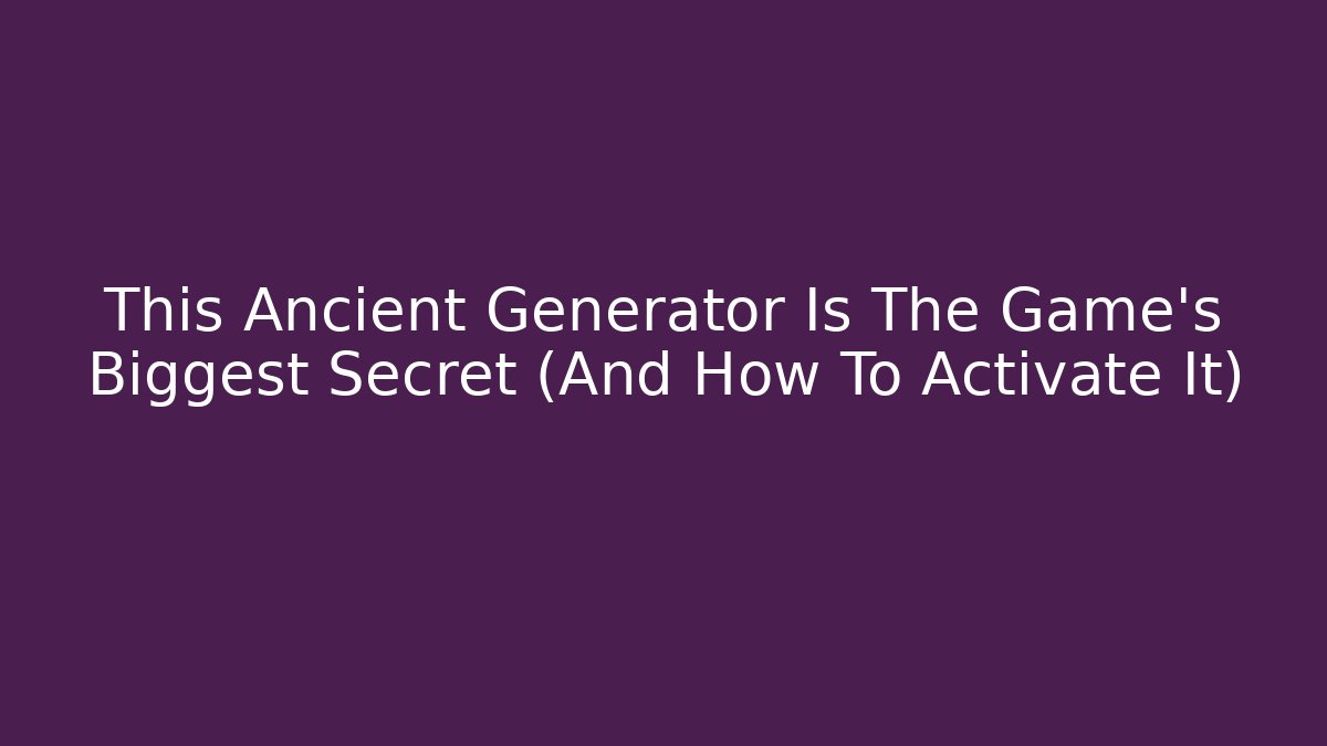 This Ancient Generator Is The Game's Biggest Secret (And How To Activate It)