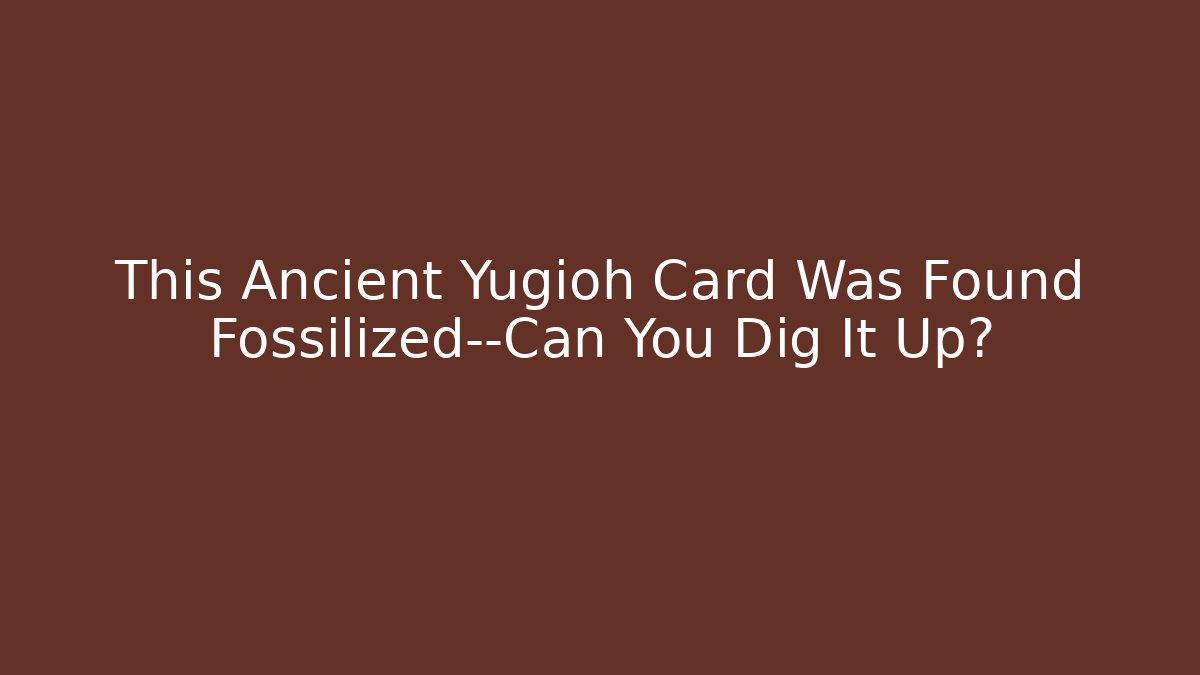 This Ancient Yugioh Card Was Found Fossilized—Can You Dig It Up?