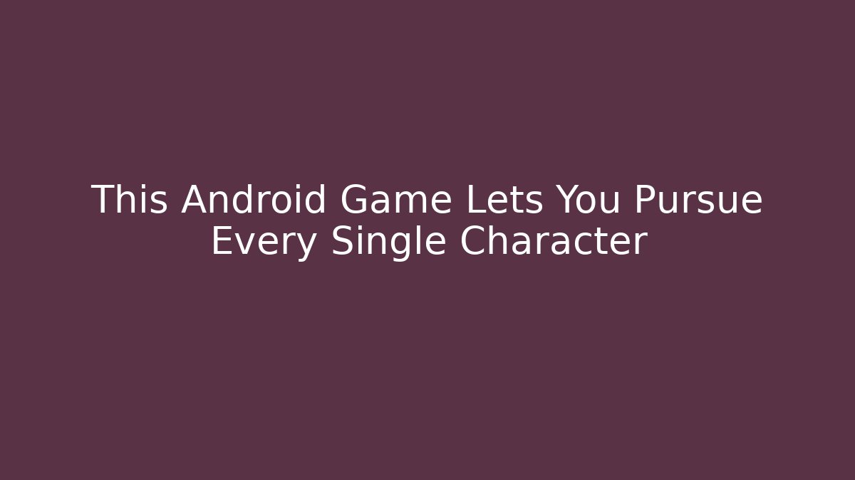 This Android Game Lets You Pursue Every Single Character