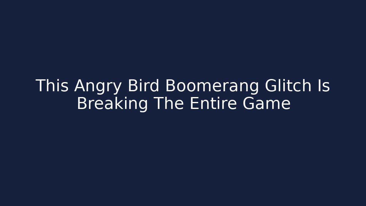 This Angry Bird Boomerang Glitch Is Breaking The Entire Game