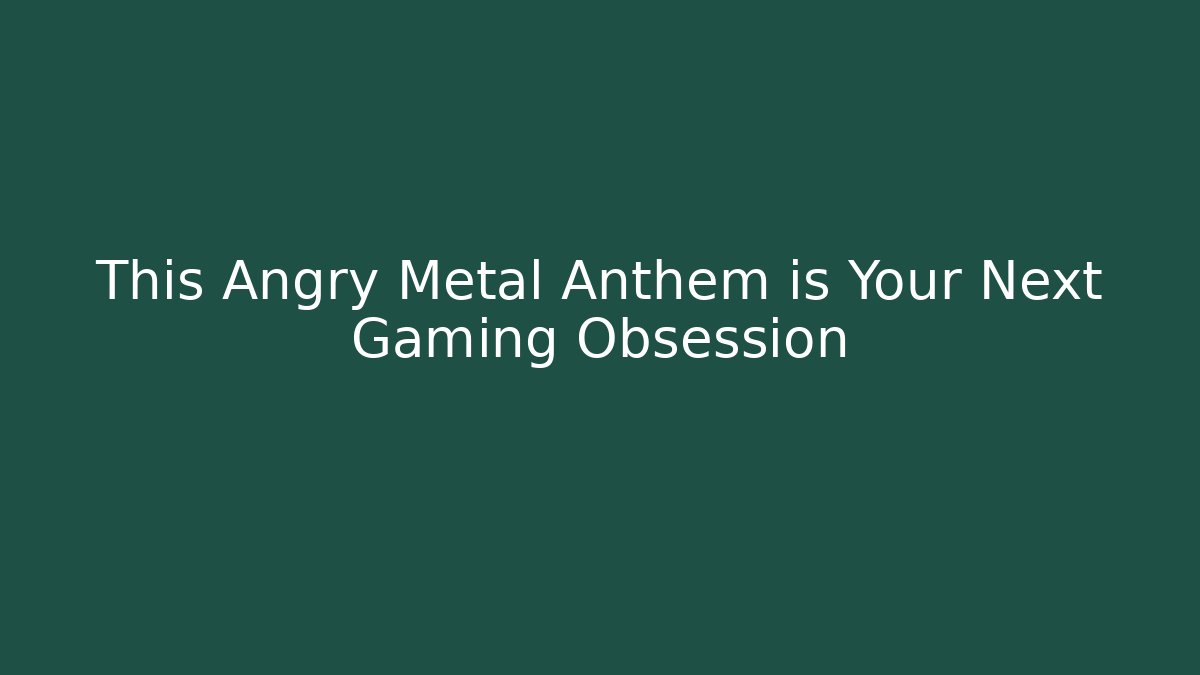This Angry Metal Anthem is Your Next Gaming Obsession - Create More Assets