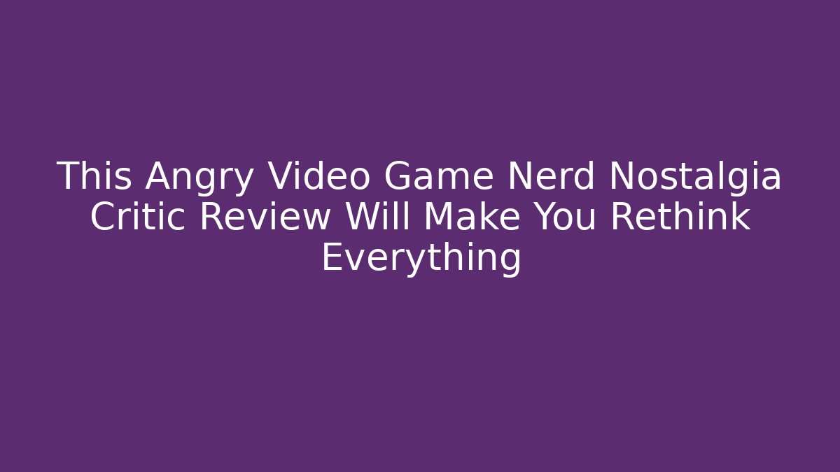This Angry Video Game Nerd Nostalgia Critic Review Will Make You Rethink Everything
