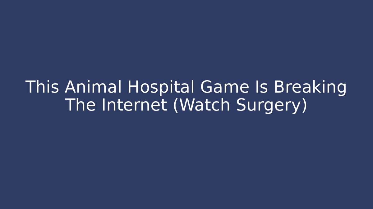 This Animal Hospital Game Is Breaking The Internet (Watch Surgery)